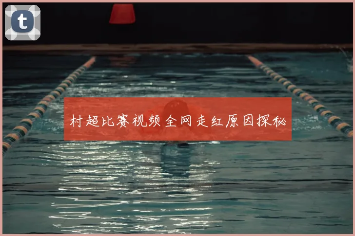 村超比赛视频全网走红原因探秘