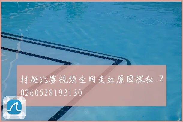 村超比赛视频全网走红原因探秘_20260528193130