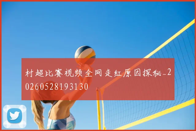 村超比赛视频全网走红原因探秘_20260528193130