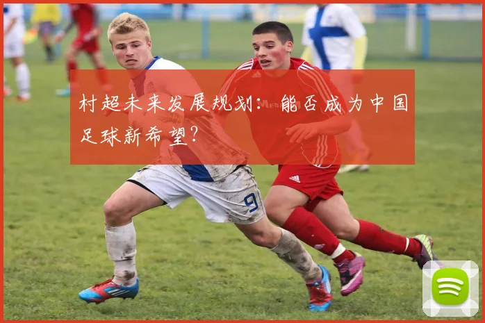 村超未来发展规划:能否成为中国足球新希望?